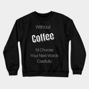 Without Coffee I'd Choose Your Next Words Carefully Crewneck Sweatshirt